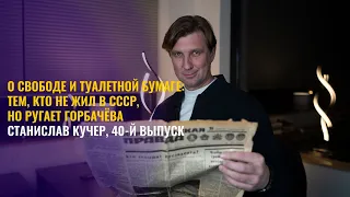 О свободе и туалетной бумаге. Тем, кто не жил в СССР и ругает Горбачева. Станислав Кучер, выпуск 40