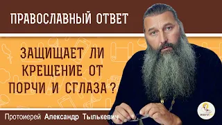 ЗАЩИЩАЕТ ЛИ КРЕЩЕНИЕ ОТ ПОРЧИ И СГЛАЗА ?  Протоиерей Александр Тылькевич