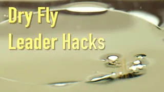 Dry Fly Leader Hacks: a simple tip for significantly improving our dry fly fishing