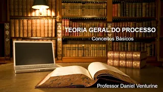 Teoria Geral do Processo - Conceitos Básicos - Professor Daniel Venturine