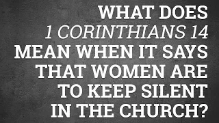 What Does 1 Corinthians 14 Mean When It Says That Women Are to Keep Silent in the Church?