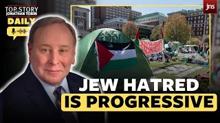 Top Story Daily: Pro-Palestine’ campus mobs think Jew-hatred is progressive