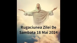 Rugaciunea Zilei De Sambata 18 Mai 2024