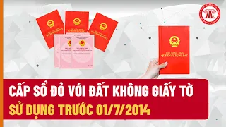 Cấp Sổ Đỏ Với Đất Không Giấy Tờ Sử Dụng Trước 01/7/2014 | THƯ VIỆN PHÁP LUẬT