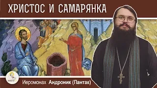 БЕСЕДА ХРИСТА С САМАРЯНКОЙ. Неделя о самаряныне. Иеромонах Андроник (Пантак)