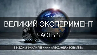 Великий эксперимент, часть 3  //  беседа Михаила Левина с Александром Бобылёвым