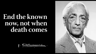 End the known now, not when death comes | Krishnamurti