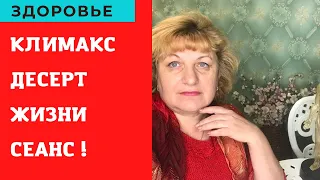 Климакс - Десерт нашей жизни ! Советы Сеанс