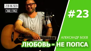 #23. Любовь - Не попса - Александр Боев / Challenge 220 in 2020