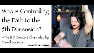 Who’s Controlling the Path to the 5th Dimension? ∞The 12D Creators, Channeled by Daniel Scranton