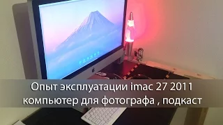 Опыт эксплуатации imac 27 2011 , компьютер для фотографа , подкаст