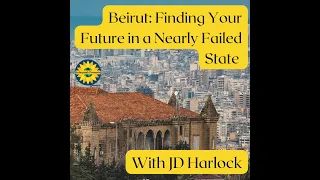 Beirut: Finding Your Future in a Nearly Failed State, With JD Harlock