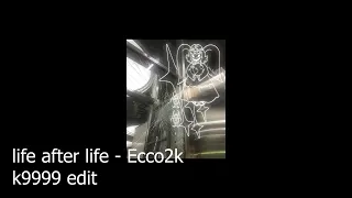 life after life - ecco2k (k9999 edit)