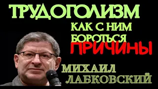 ТРУДОГОЛИЗМ.  И КАК БОРОТЬСЯ.  ПРИЧИНЫ.    МИХАИЛ ЛАБКОВСКИЙ.