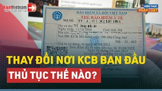 Thủ Tục Thay Đổi Nơi Khám Chữa Bệnh Ban Đầu Thực Hiện Ra Sao? | LuatVietnam