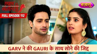 Garv Ne Ki Gauri Ke Saath Sone Ki Zid |  FULL EPISODE- 112|Laal Banarasi |Hindi TV Serial|Nazara TV