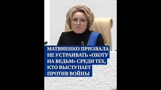 Матвиенко призвала не устраивать «охоту на ведьм» среди тех, кто выступает против войны