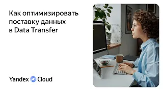 Как оптимизировать поставку данных в Data Transfer