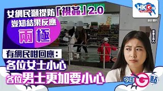 【今日G點】女網民籲提防「視姦」2.0 豈知結果反應兩極 有網民咁回應：各位女士小心 各位男士更加要小心