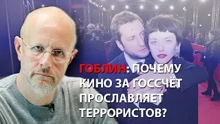 Гоблин: Почему кино за госсчет прославляет террористов?