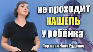 Вы лечите кашель ребёнка. А он не проходит