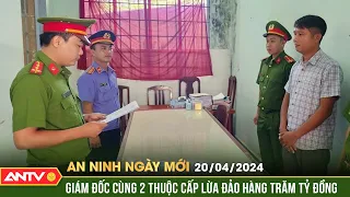 An ninh ngày mới ngày 20/4: Bắt giam giám đốc và 2 thuộc cấp bán dự án ma lừa đảo hàng trăm tỷ đồng