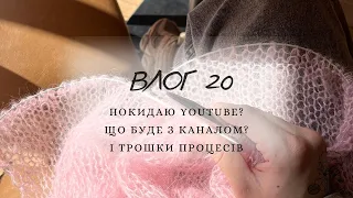 ВЛОГ 20: Чи покидаю я YouTube?•Що буде з каналом?•І трішки процесів #вязання #україна