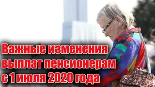 Важные изменения выплат пенсионерам с 1 июля 2020 года