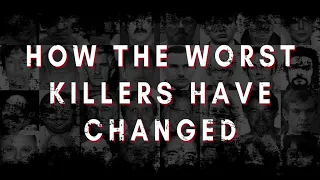 How The Worst Killers Have Changed Through The Years