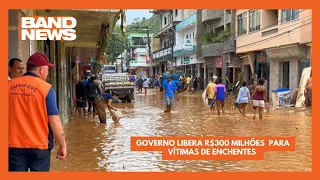Governo libera R$300 milhões  para vítimas de enchentes | BandNews TV
