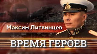 «Время героев». Максим Литвинцев