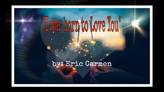 I was born to love you- Eric Carmen