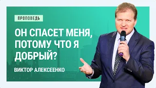 Он спасет меня, потому что я добрый? Виктор Алексеенко | Проповеди