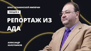 Репортаж из ада. Александр Болотников | Крах сатанинской империи (04/13)