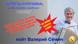 "КУПЛЕТЫ КУРОЧКИНА" из х/ф "Свадьба с приданым". "Хвастать, милая, не стану". ПОЁТ ВАЛЕРИЙ СЁМИН