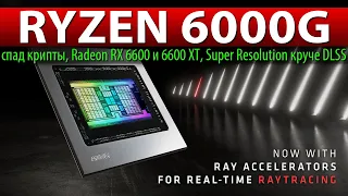 🔥RYZEN 6000G, спад крипты, Radeon RX 6600 и 6600 XT, Super Resolution круче DLSS