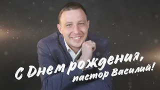 С ДНЁМ РОЖДЕНИЯ, ПАСТОР ВАСИЛИЙ!