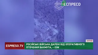 Російські війська далекі від оперативного оточення Бахмута, – ISW