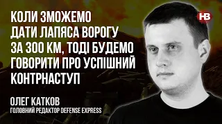 Коли зможемо дати лапяса ворогу за 300 км, будемо говорити про успішний контрнаступ – Олег Катков