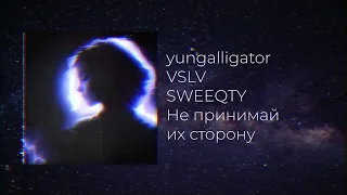 yungalligator, VSLV, SWEEQTY - Не принимай их сторону [ OUT NOW ON ALL PLATFORMS ]