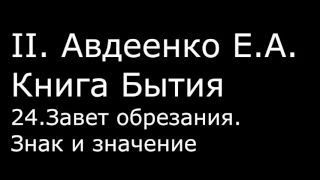 ІІ. Авдеенко Е. А. - Книга Бытия - 24. Завет обрезания. Знак и значение