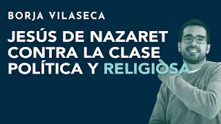 Jesús de Nazaret contra la clase política y religiosa | Borja Vilaseca