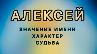 Имя АЛЕКСЕЙ - Значение Имени, Характер, Судьба. Как имя человека влияет на его жизнь.