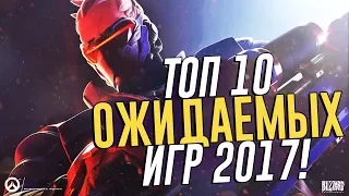 ТОП 10 САМЫХ ОЖИДАЕМЫХ ИГР 2017 ГОДА! | САМЫЕ ОЖИДАЕМЫЕ ИГРЫ!