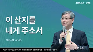 이 산지를 내게 주소서  | 수 14:1-15 | 여호수아 강해 | 유기성 목사