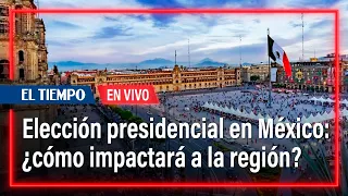 ¿Cómo impactará la elección presidencial en México a Colombia y la región? | El Tiempo