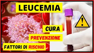 Leucemia: quali sono i fattori di rischio? Quali sono le possibili cure? E' possibile prevenirla?