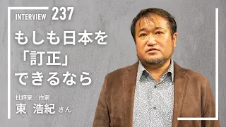 【INTERVIEW#237】もしも日本を「訂正」できるなら│東浩紀さん（批評家／作家）