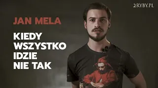 Jan Mela | Kiedy wszystko idzie nie tak