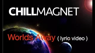 Chill Magnet -  Worlds Away  (lyric video)